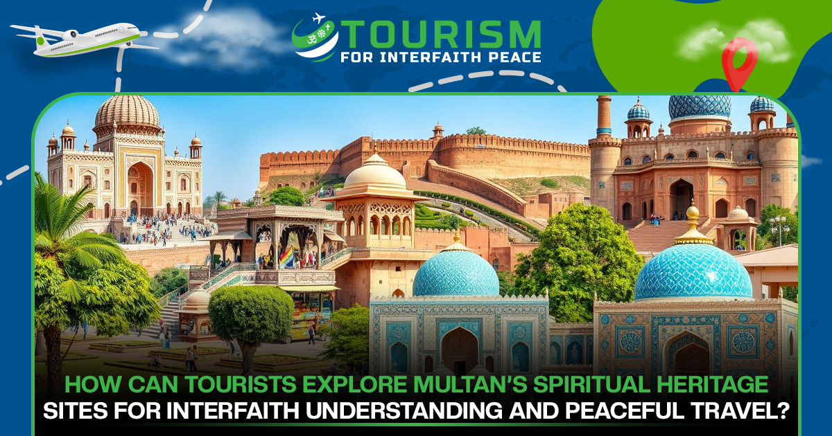 How Can Tourists Explore Multan’s Spiritual Heritage Sites for Interfaith Understanding and Peaceful Travel?