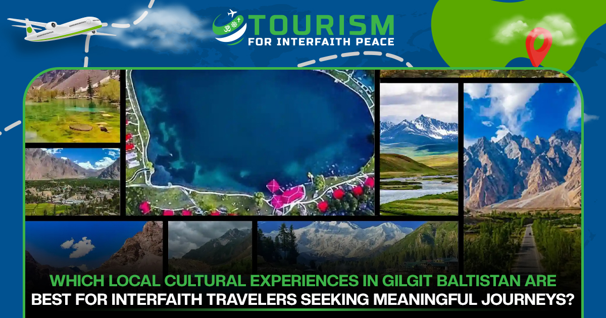 Which Local Cultural Experiences in Gilgit Baltistan Are Best for Interfaith Travelers Seeking Meaningful Journeys?
