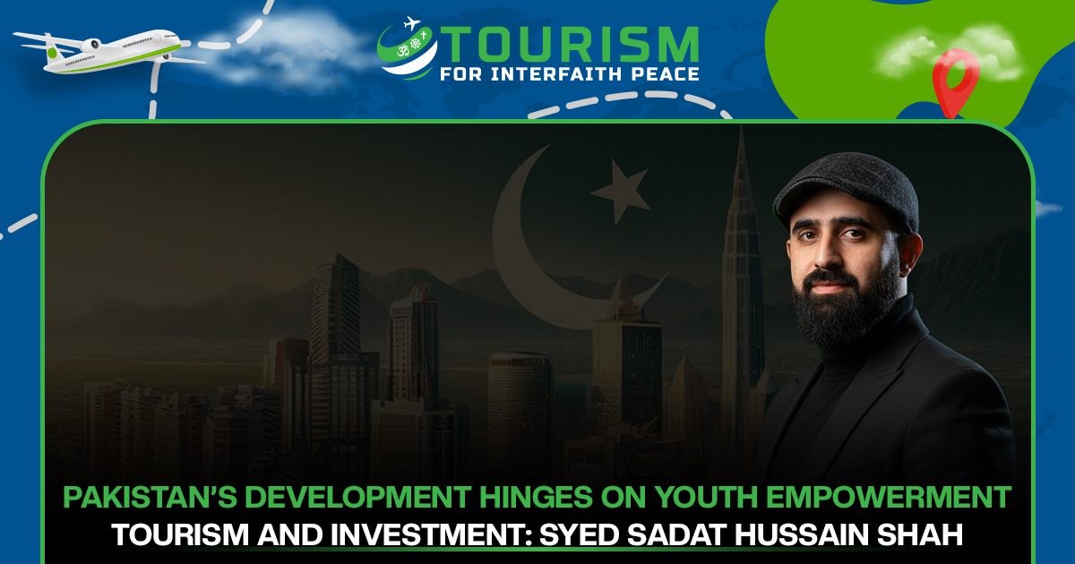 Pakistan’s Development hinges on Youth Empowerment, Tourism and Investment: Syed Sadat Hussain Shah
