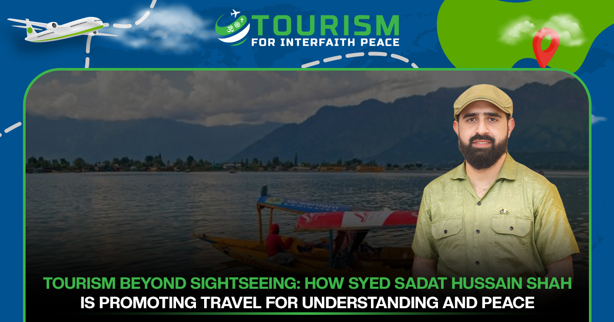 Tourism Beyond Sightseeing: How Syed Sadat Hussain Shah Is Promoting Travel for Understanding and Peace