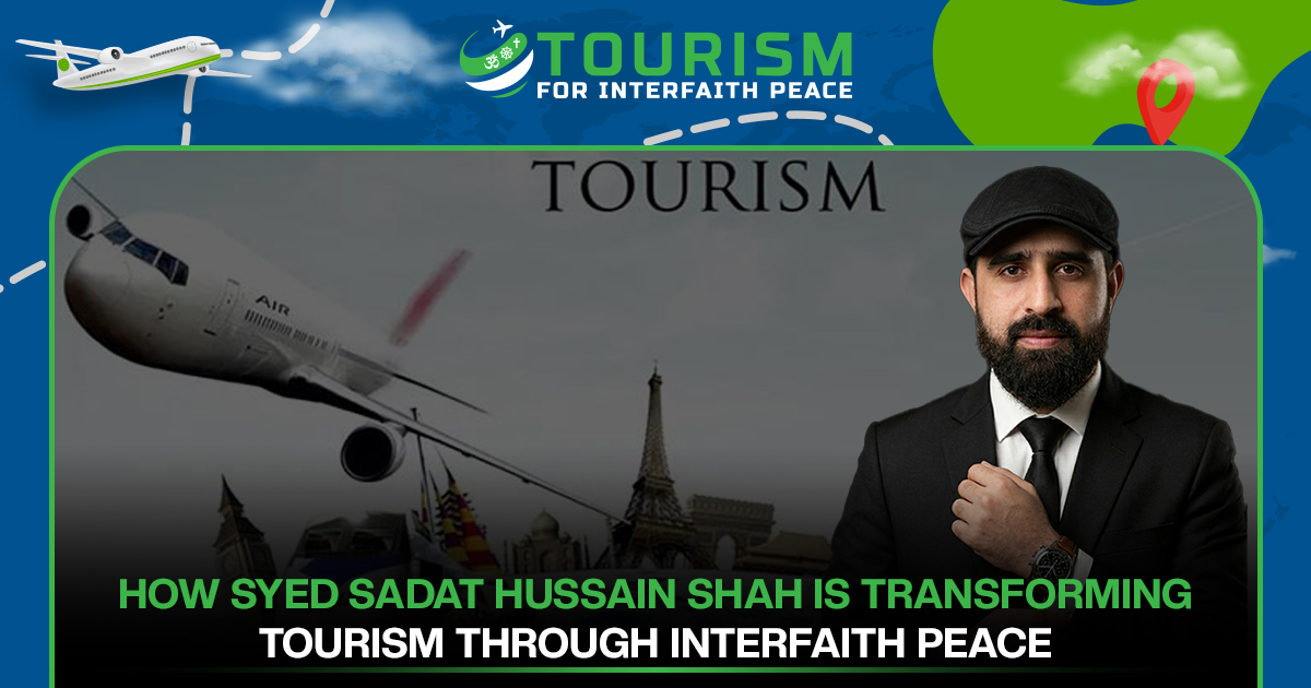 How Syed Sadat Hussain Shah Is Transforming Tourism Through Interfaith Peace